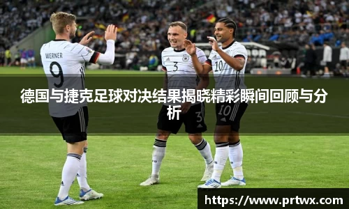德国与捷克足球对决结果揭晓精彩瞬间回顾与分析