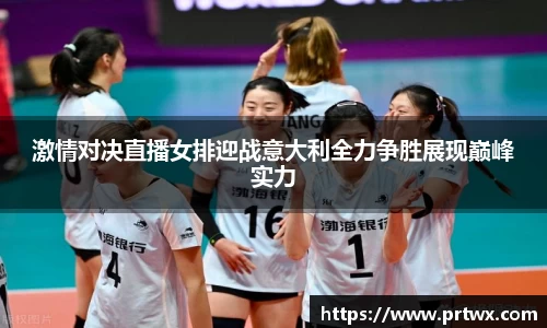 激情对决直播女排迎战意大利全力争胜展现巅峰实力